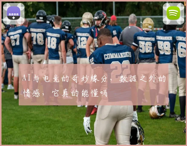 AI与电竞的奇妙缘分，数据之外的情感，它真的能懂吗