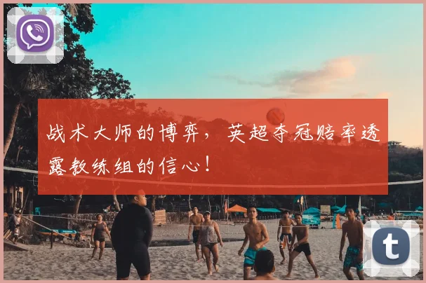 战术大师的博弈，英超夺冠赔率透露教练组的信心！