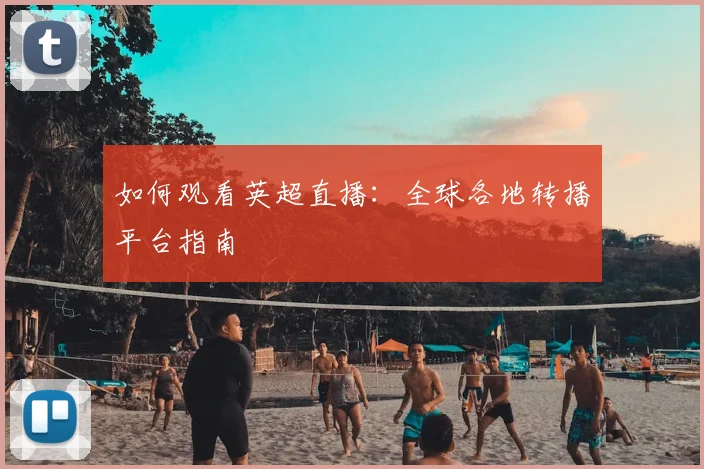 如何观看英超直播:全球各地转播平台指南