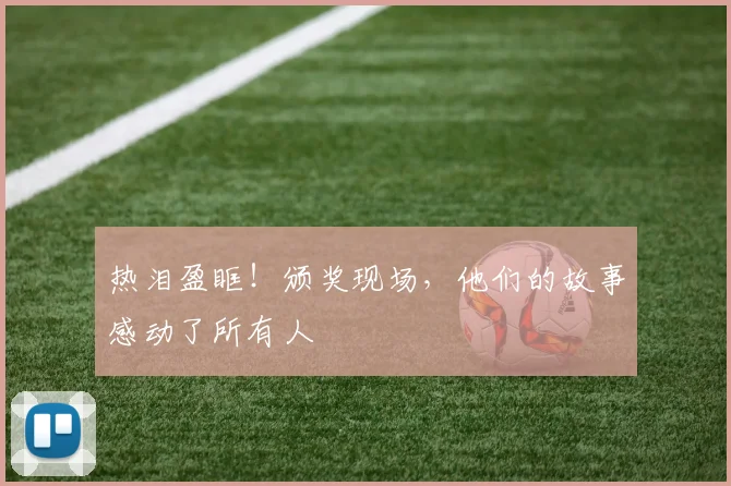 热泪盈眶！颁奖现场，他们的故事感动了所有人