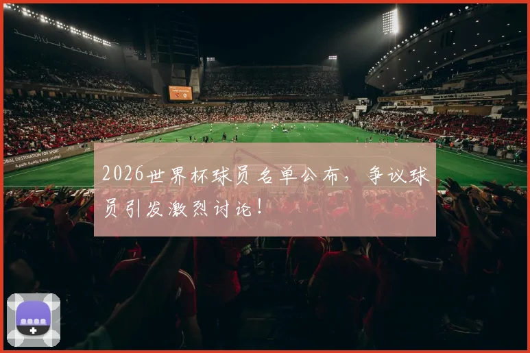 2026世界杯球员名单公布，争议球员引发激烈讨论！
