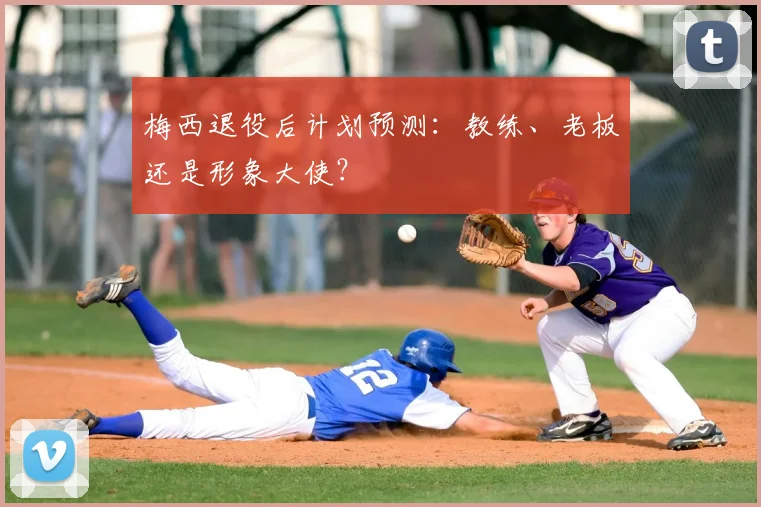 梅西退役后计划预测：教练、老板还是形象大使？