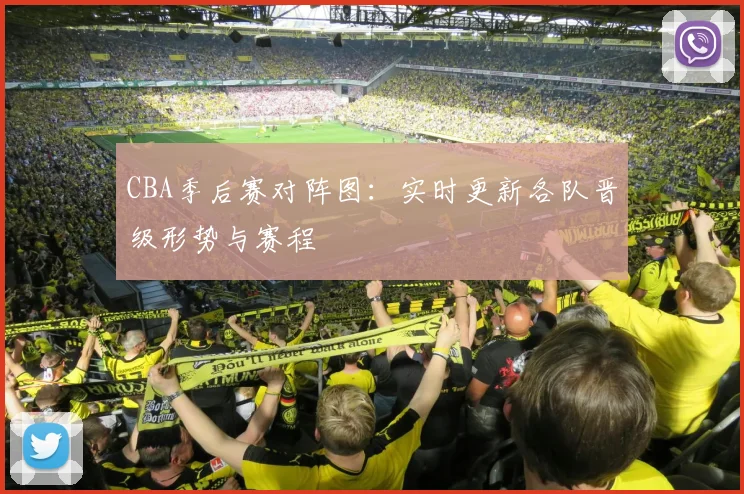 CBA季后赛对阵图：实时更新各队晋级形势与赛程