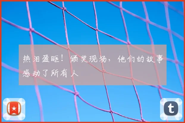 热泪盈眶！颁奖现场，他们的故事感动了所有人