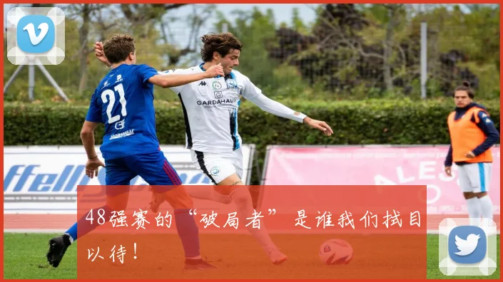48强赛的“破局者”是谁我们拭目以待！