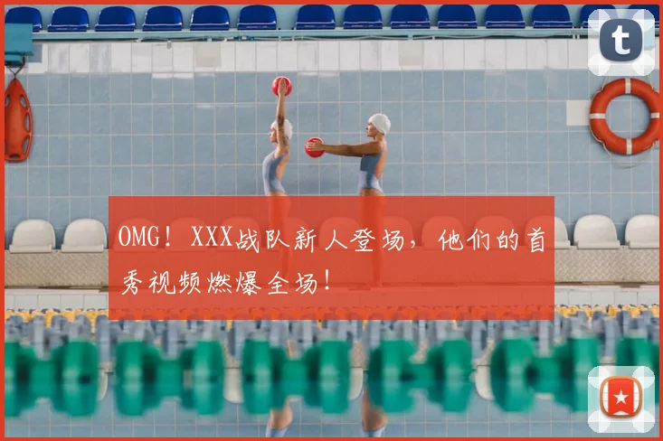 OMG！XXX战队新人登场，他们的首秀视频燃爆全场！