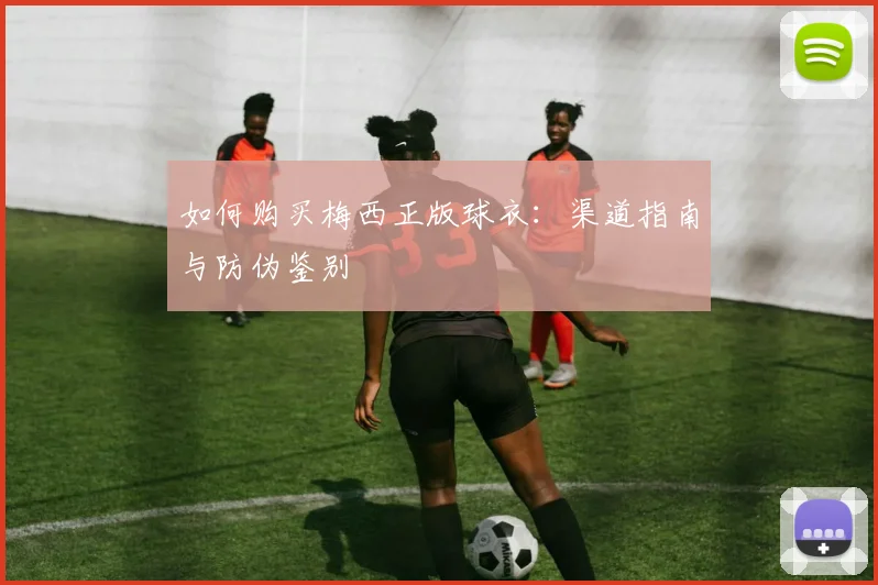 如何购买梅西正版球衣：渠道指南与防伪鉴别