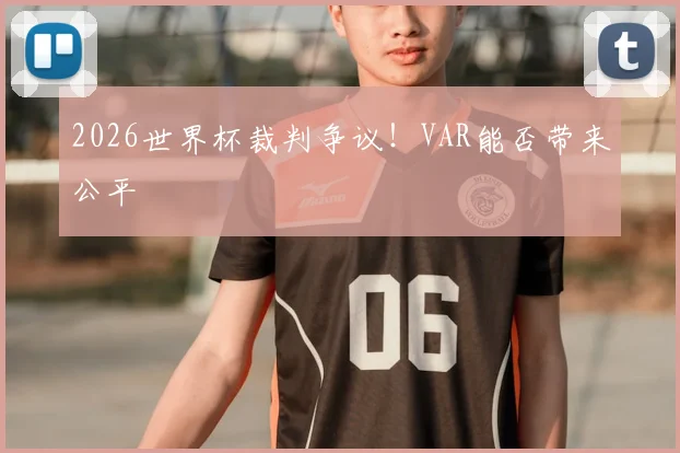 2026世界杯裁判争议！VAR能否带来公平