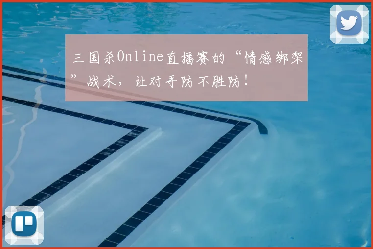 三国杀Online直播赛的“情感绑架”战术,让对手防不胜防!