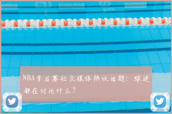 NBA季后赛社交媒体热议话题：球迷都在讨论什么？
