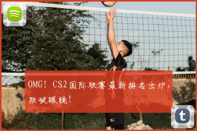 OMG！CS2国际联赛最新排名出炉，跌破眼镜！