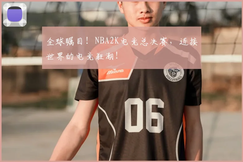 全球瞩目！NBA2K电竞总决赛，连接世界的电竞狂潮！