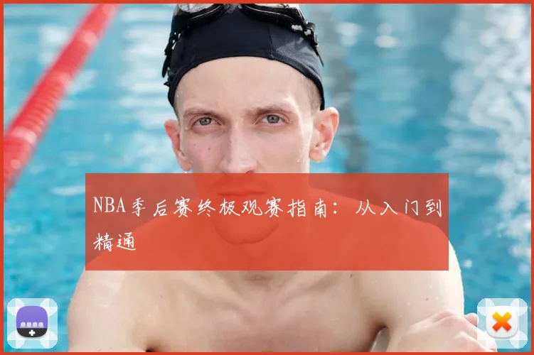 NBA季后赛终极观赛指南:从入门到精通