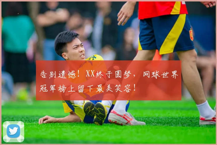 告别遗憾！XX终于圆梦，网球世界冠军榜上留下最美笑容！