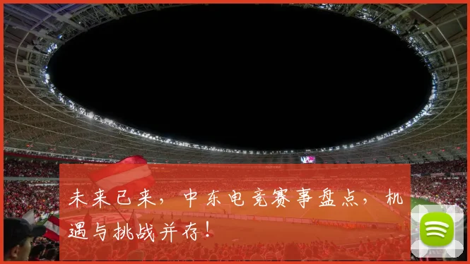 未来已来，中东电竞赛事盘点，机遇与挑战并存！