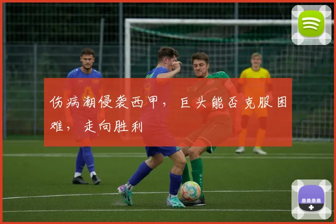 伤病潮侵袭西甲，巨头能否克服困难，走向胜利